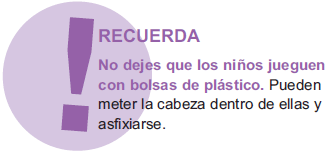 RECUERDA, No dejes que los niños jueguen con bolsas de plástico. Pueden meter la cabeza dentro de ellas y asfixiarse.